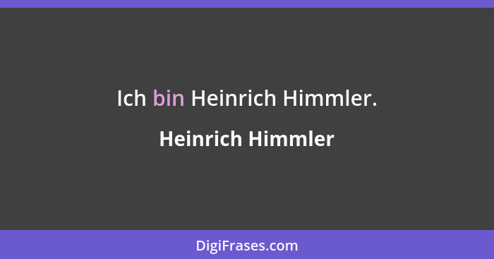 Ich bin Heinrich Himmler.... - Heinrich Himmler