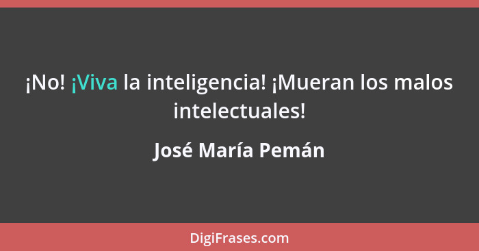 ¡No! ¡Viva la inteligencia! ¡Mueran los malos intelectuales!... - José María Pemán