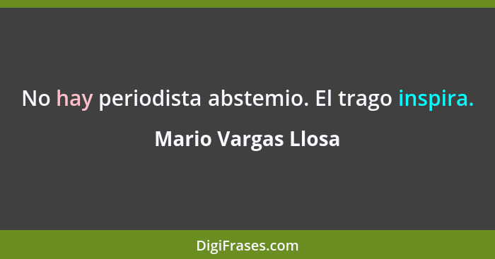 No hay periodista abstemio. El trago inspira.... - Mario Vargas Llosa