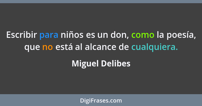 Escribir para niños es un don, como la poesía, que no está al alcance de cualquiera.... - Miguel Delibes