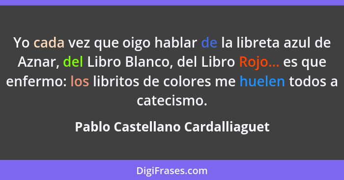 Yo cada vez que oigo hablar de la libreta azul de Aznar, del Libro Blanco, del Libro Rojo... es que enfermo: los libr... - Pablo Castellano Cardalliaguet