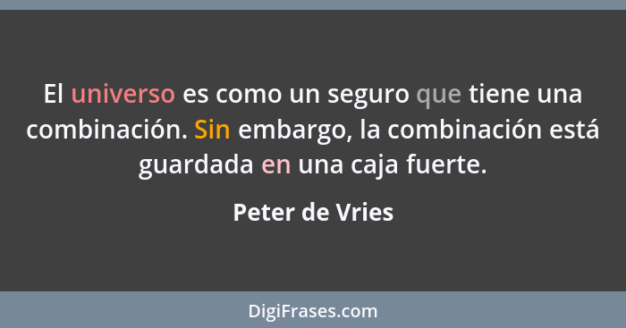 El universo es como un seguro que tiene una combinación. Sin embargo, la combinación está guardada en una caja fuerte.... - Peter de Vries