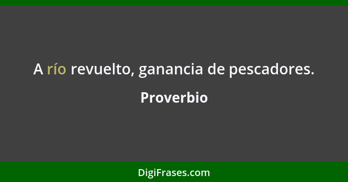 A río revuelto, ganancia de pescadores.... - Proverbio