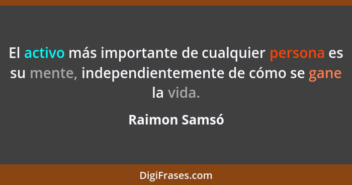 El activo más importante de cualquier persona es su mente, independientemente de cómo se gane la vida.... - Raimon Samsó