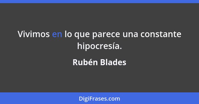 Vivimos en lo que parece una constante hipocresía.... - Rubén Blades