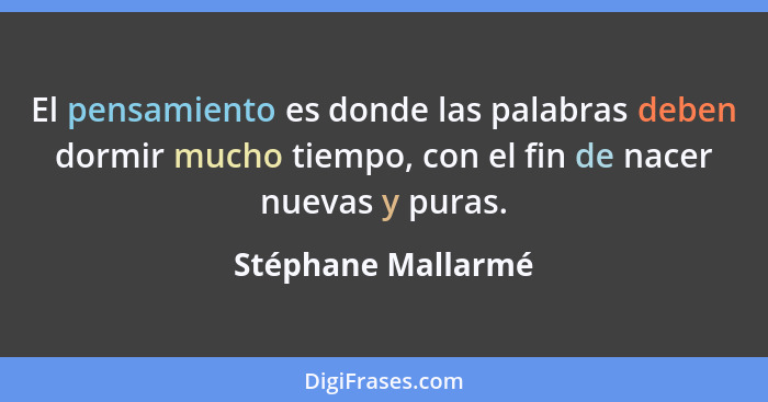 El pensamiento es donde las palabras deben dormir mucho tiempo, con el fin de nacer nuevas y puras.... - Stéphane Mallarmé