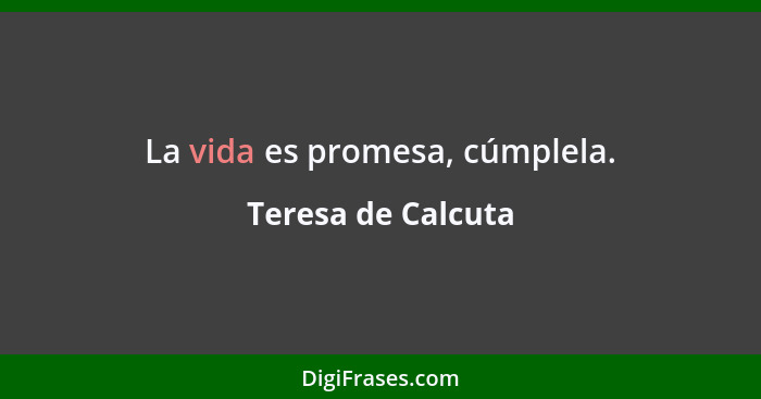 La vida es promesa, cúmplela.... - Teresa de Calcuta