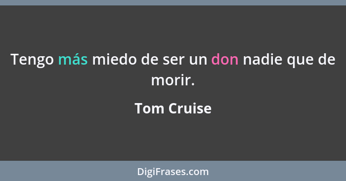 Tengo más miedo de ser un don nadie que de morir.... - Tom Cruise