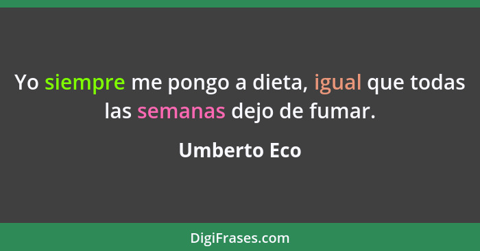 Yo siempre me pongo a dieta, igual que todas las semanas dejo de fumar.... - Umberto Eco