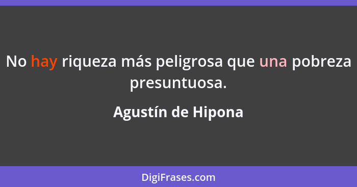 No hay riqueza más peligrosa que una pobreza presuntuosa.... - Agustín de Hipona