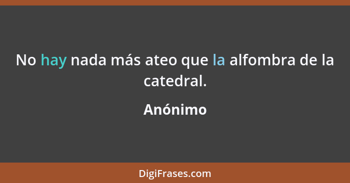 No hay nada más ateo que la alfombra de la catedral.... - Anónimo