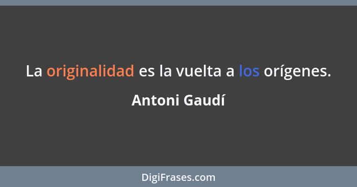 La originalidad es la vuelta a los orígenes.... - Antoni Gaudí