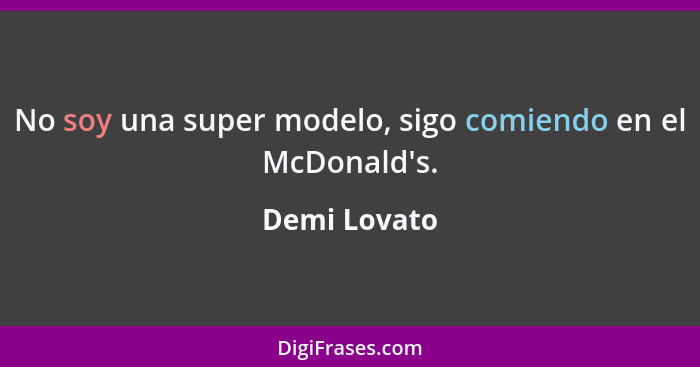 No soy una super modelo, sigo comiendo en el McDonald's.... - Demi Lovato