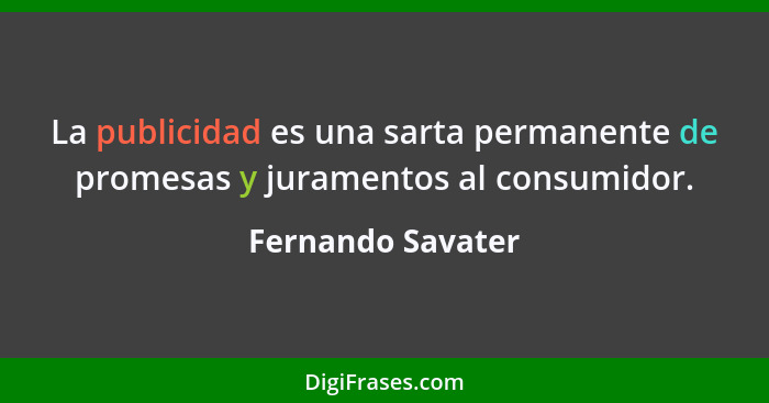 La publicidad es una sarta permanente de promesas y juramentos al consumidor.... - Fernando Savater