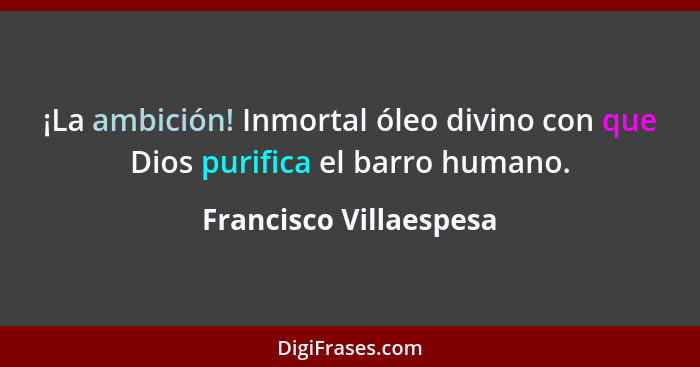 ¡La ambición! Inmortal óleo divino con que Dios purifica el barro humano.... - Francisco Villaespesa