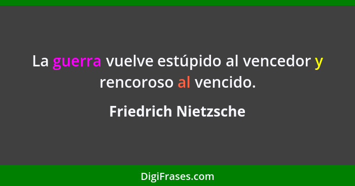 La guerra vuelve estúpido al vencedor y rencoroso al vencido.... - Friedrich Nietzsche