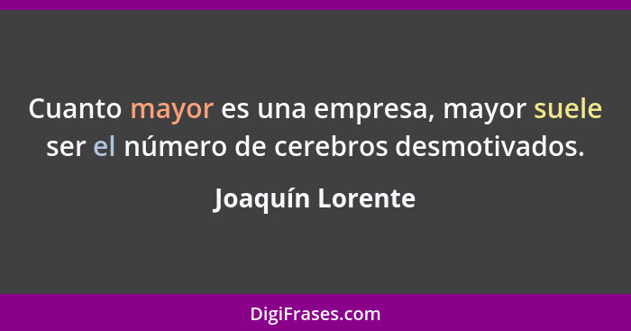 Cuanto mayor es una empresa, mayor suele ser el número de cerebros desmotivados.... - Joaquín Lorente