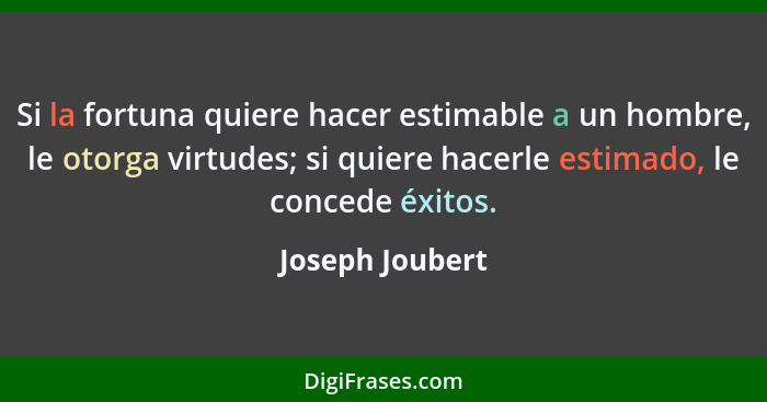 Si la fortuna quiere hacer estimable a un hombre, le otorga virtudes; si quiere hacerle estimado, le concede éxitos.... - Joseph Joubert