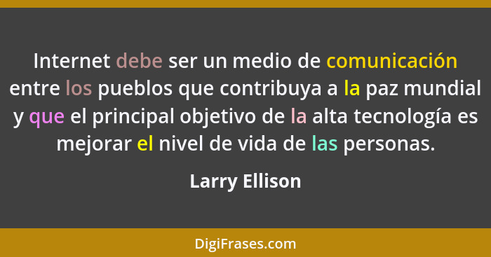 Internet debe ser un medio de comunicación entre los pueblos que contribuya a la paz mundial y que el principal objetivo de la alta te... - Larry Ellison