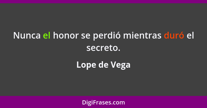 Nunca el honor se perdió mientras duró el secreto.... - Lope de Vega