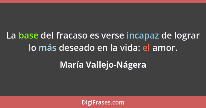 La base del fracaso es verse incapaz de lograr lo más deseado en la vida: el amor.... - María Vallejo-Nágera