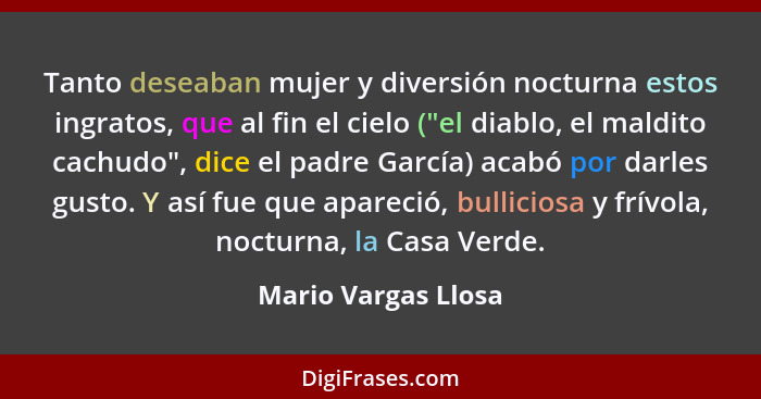 Tanto deseaban mujer y diversión nocturna estos ingratos, que al fin el cielo ("el diablo, el maldito cachudo", dice el padre Gar... - Mario Vargas Llosa