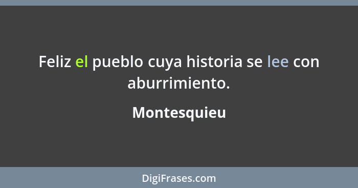 Feliz el pueblo cuya historia se lee con aburrimiento.... - Montesquieu