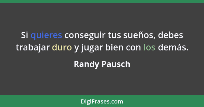 Si quieres conseguir tus sueños, debes trabajar duro y jugar bien con los demás.... - Randy Pausch