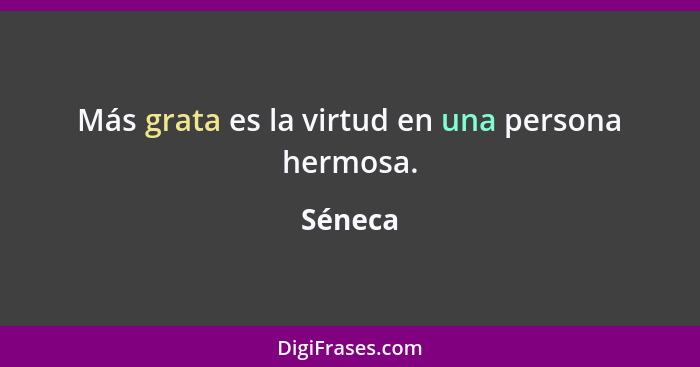 Más grata es la virtud en una persona hermosa.... - Séneca