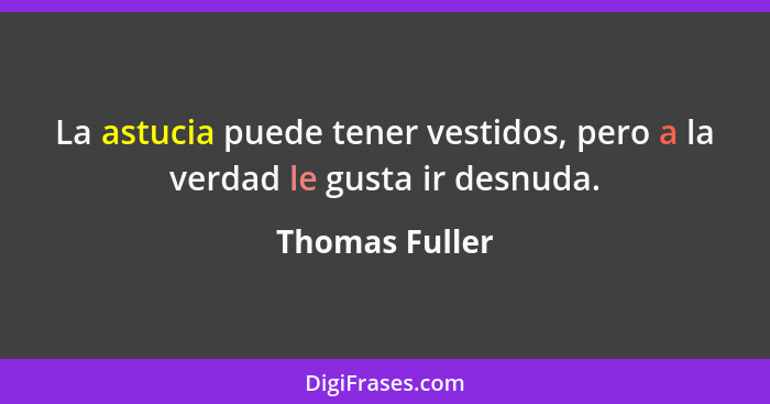 La astucia puede tener vestidos, pero a la verdad le gusta ir desnuda.... - Thomas Fuller