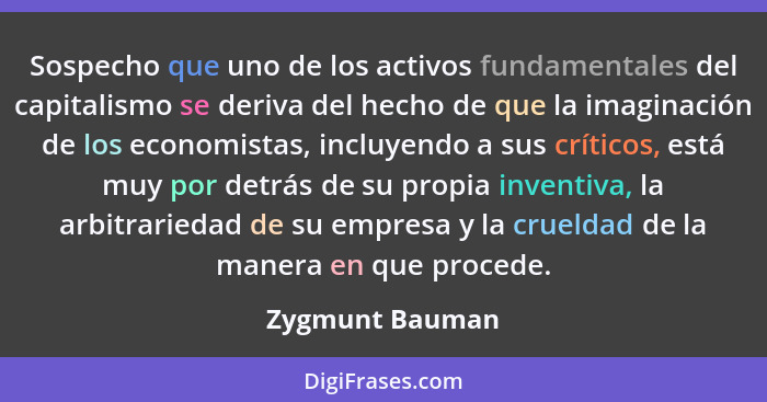 Sospecho que uno de los activos fundamentales del capitalismo se deriva del hecho de que la imaginación de los economistas, incluyend... - Zygmunt Bauman