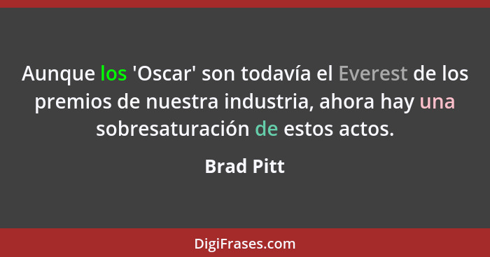 Aunque los 'Oscar' son todavía el Everest de los premios de nuestra industria, ahora hay una sobresaturación de estos actos.... - Brad Pitt