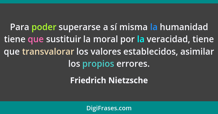 Para poder superarse a sí misma la humanidad tiene que sustituir la moral por la veracidad, tiene que transvalorar los valores e... - Friedrich Nietzsche
