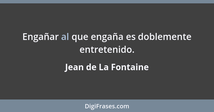 Engañar al que engaña es doblemente entretenido.... - Jean de La Fontaine