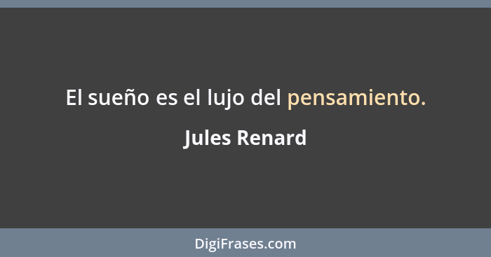 El sueño es el lujo del pensamiento.... - Jules Renard