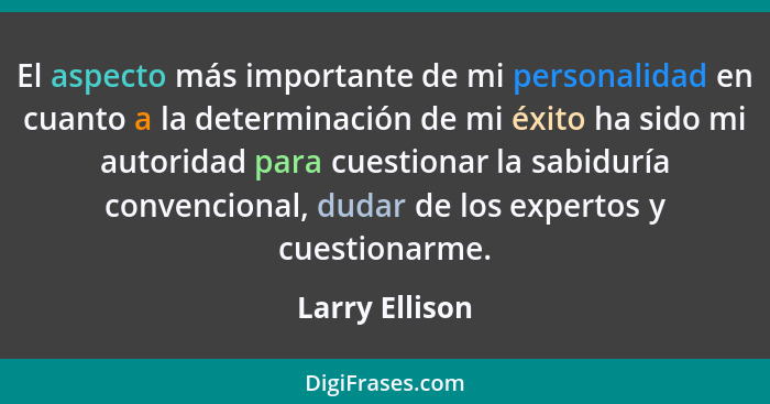 El aspecto más importante de mi personalidad en cuanto a la determinación de mi éxito ha sido mi autoridad para cuestionar la sabidurí... - Larry Ellison