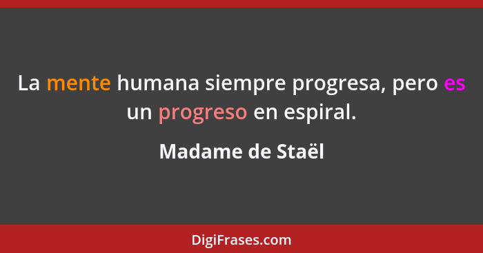 La mente humana siempre progresa, pero es un progreso en espiral.... - Madame de Staël