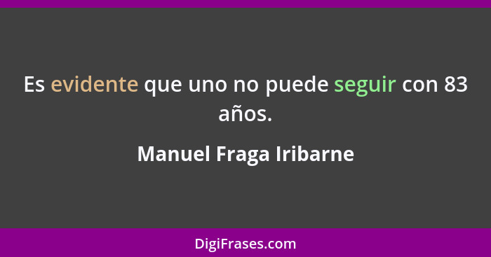 Es evidente que uno no puede seguir con 83 años.... - Manuel Fraga Iribarne