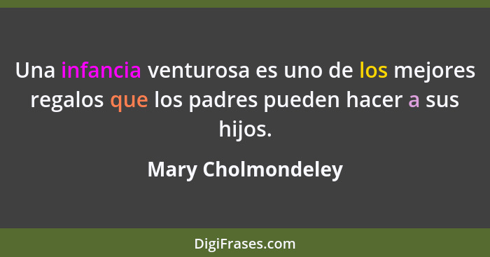 Una infancia venturosa es uno de los mejores regalos que los padres pueden hacer a sus hijos.... - Mary Cholmondeley