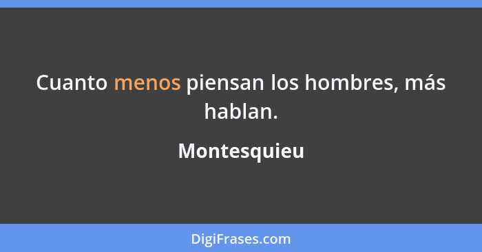 Cuanto menos piensan los hombres, más hablan.... - Montesquieu