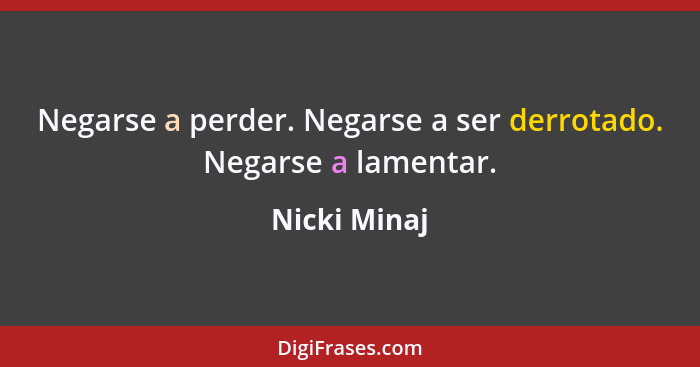 Negarse a perder. Negarse a ser derrotado. Negarse a lamentar.... - Nicki Minaj