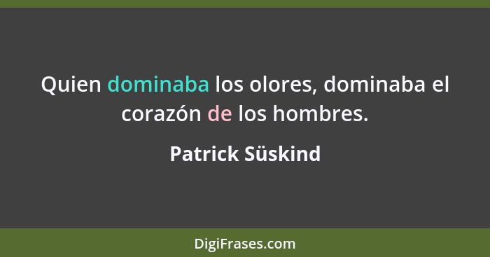 Quien dominaba los olores, dominaba el corazón de los hombres.... - Patrick Süskind