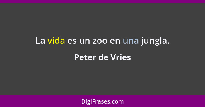 La vida es un zoo en una jungla.... - Peter de Vries