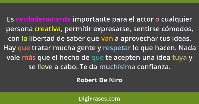 Es verdaderamente importante para el actor o cualquier persona creativa, permitir expresarse, sentirse cómodos, con la libertad de sa... - Robert De Niro