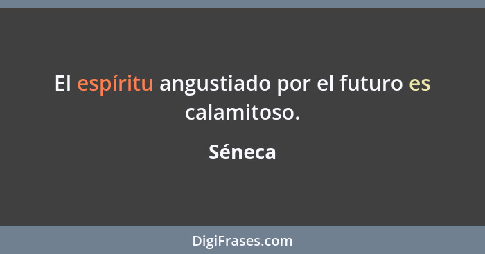 El espíritu angustiado por el futuro es calamitoso.... - Séneca