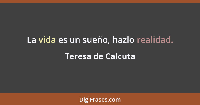 La vida es un sueño, hazlo realidad.... - Teresa de Calcuta