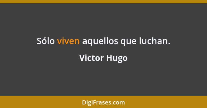 Sólo viven aquellos que luchan.... - Victor Hugo