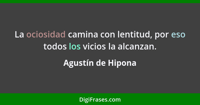 La ociosidad camina con lentitud, por eso todos los vicios la alcanzan.... - Agustín de Hipona