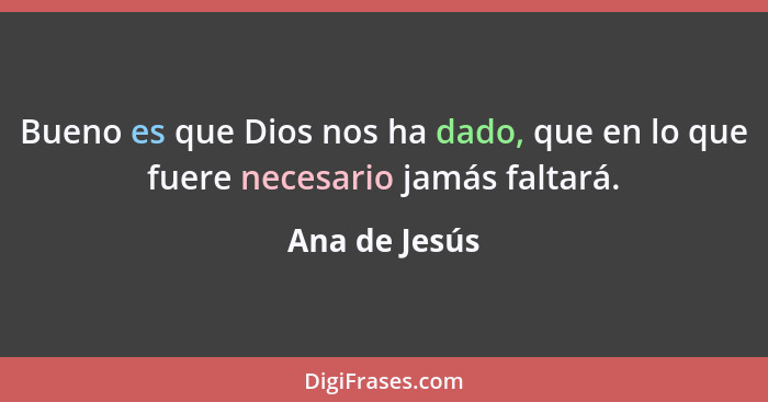 Bueno es que Dios nos ha dado, que en lo que fuere necesario jamás faltará.... - Ana de Jesús