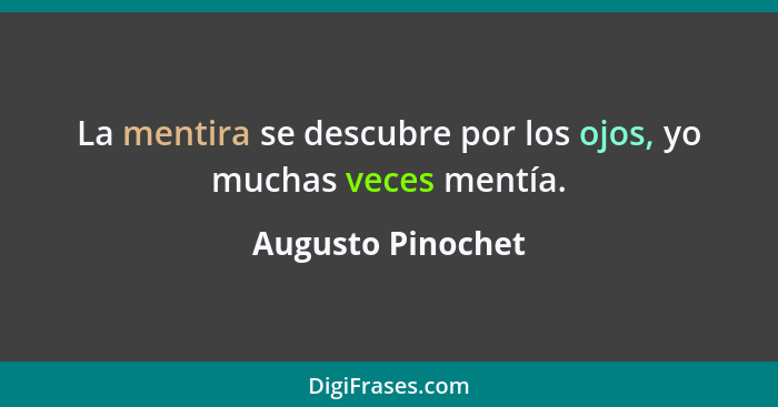 La mentira se descubre por los ojos, yo muchas veces mentía.... - Augusto Pinochet